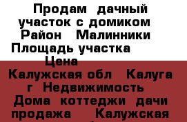 Продам lдачный участок с домиком › Район ­ Малинники › Площадь участка ­ 450 › Цена ­ 350 000 - Калужская обл., Калуга г. Недвижимость » Дома, коттеджи, дачи продажа   . Калужская обл.